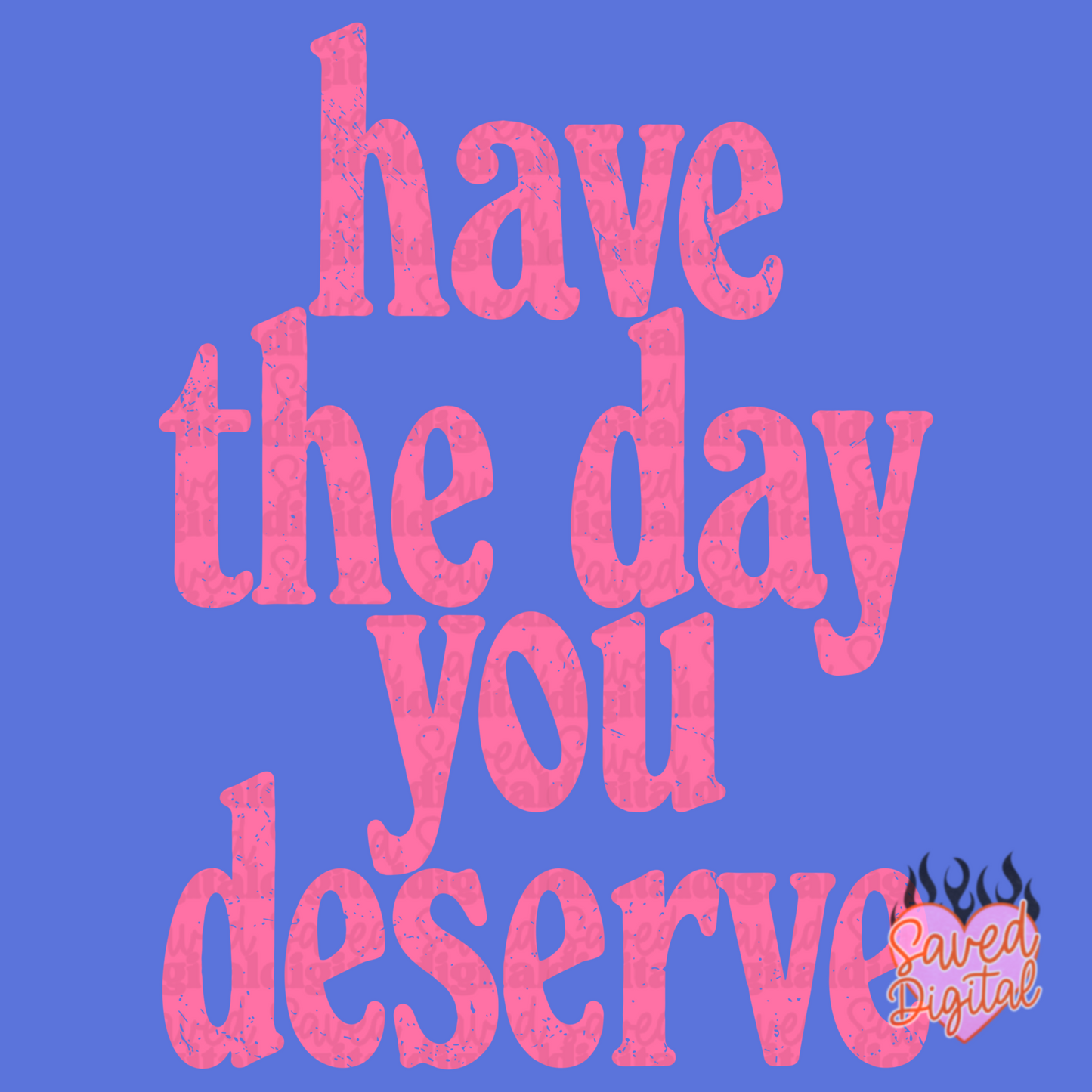 HAVE THE DAY YOU DESERVE