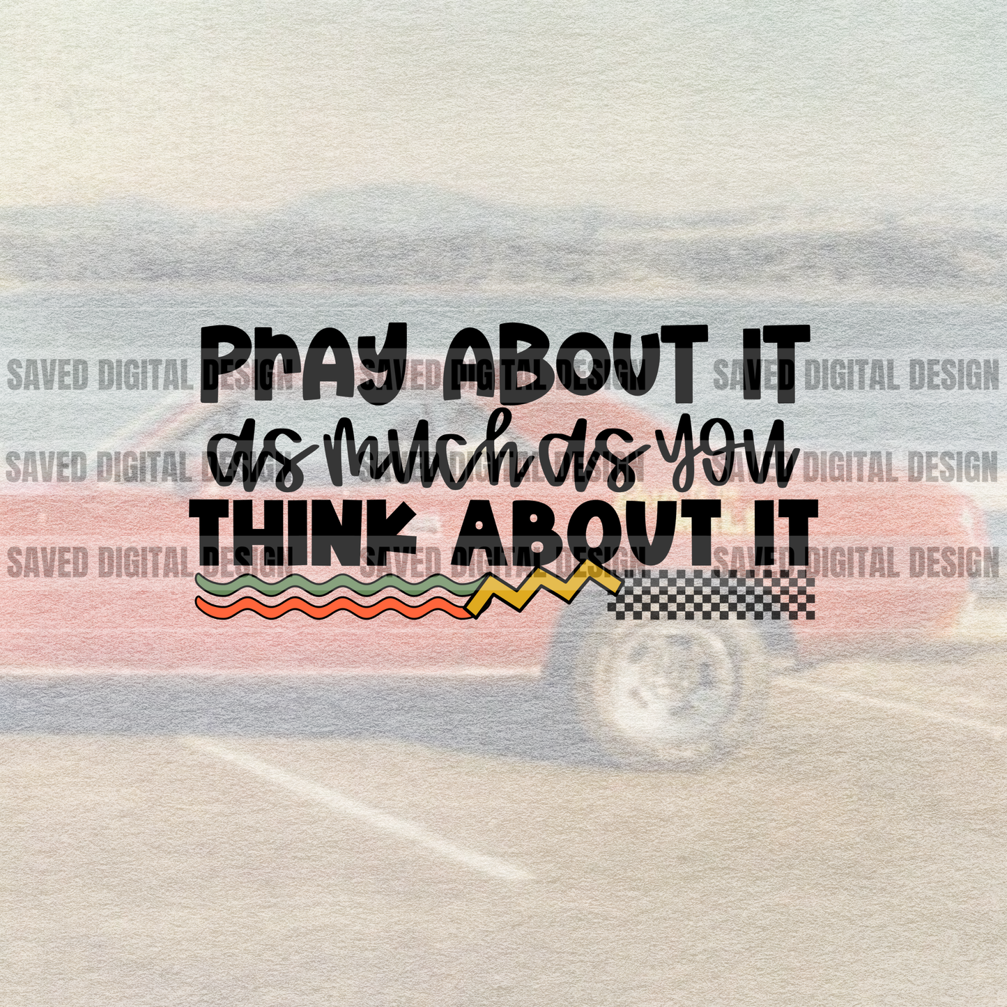 PRAY ABOUT IT AS MUCH AS YOU THINK ABOUT IT