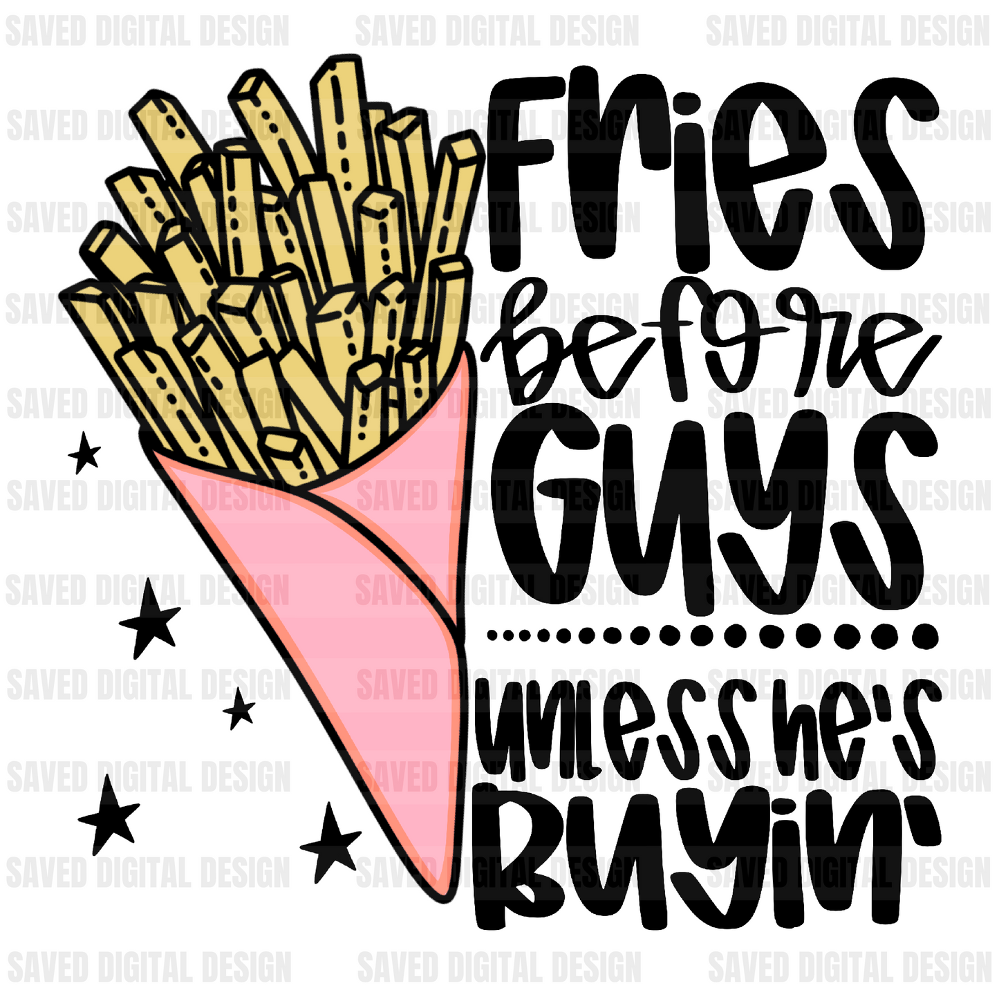FRIES BEFORE GUYS UNLESS HES BUYIN