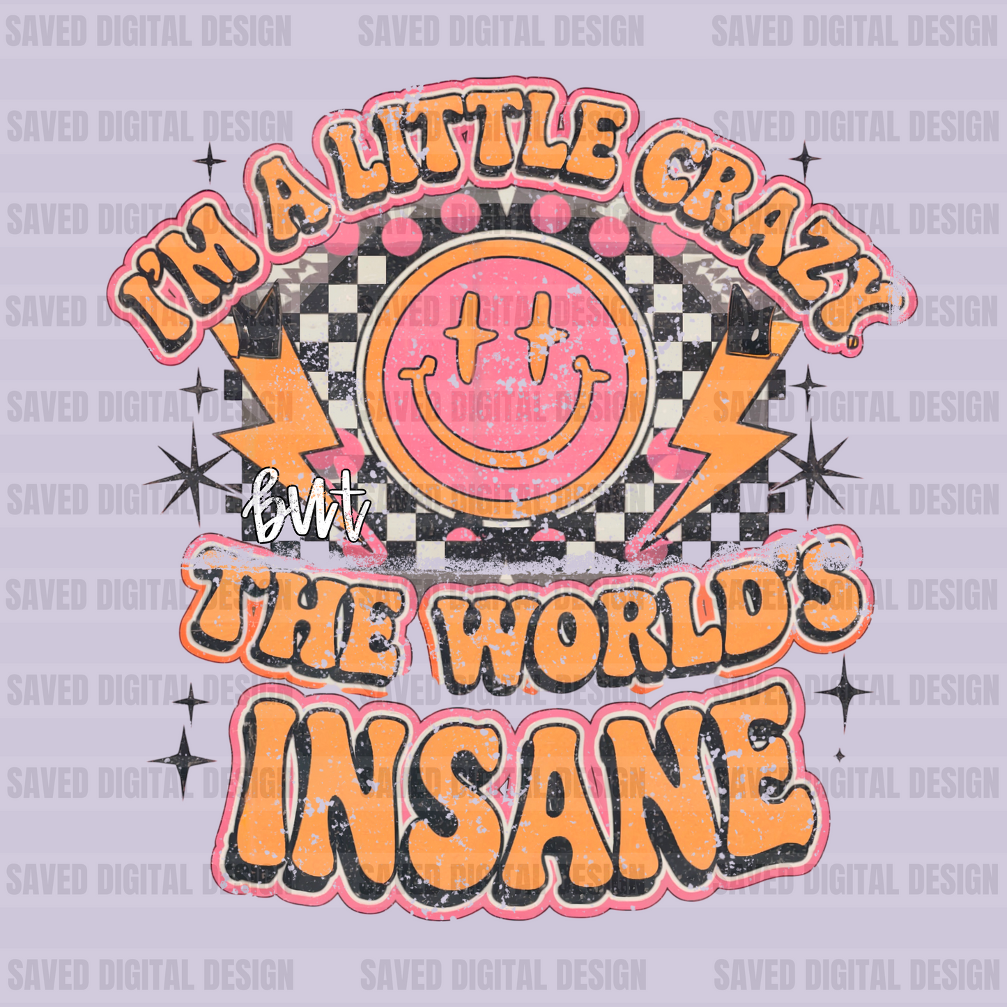 I’M A LITTLE CRAZY BUT THE WORLD’S INSANE