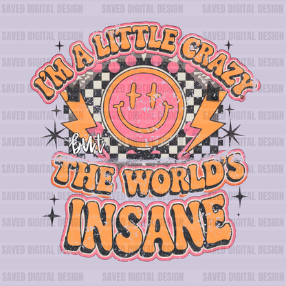 I’M A LITTLE CRAZY BUT THE WORLD’S INSANE