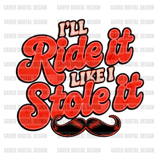 I’LL RIDE IT LIKE I STOLE IT