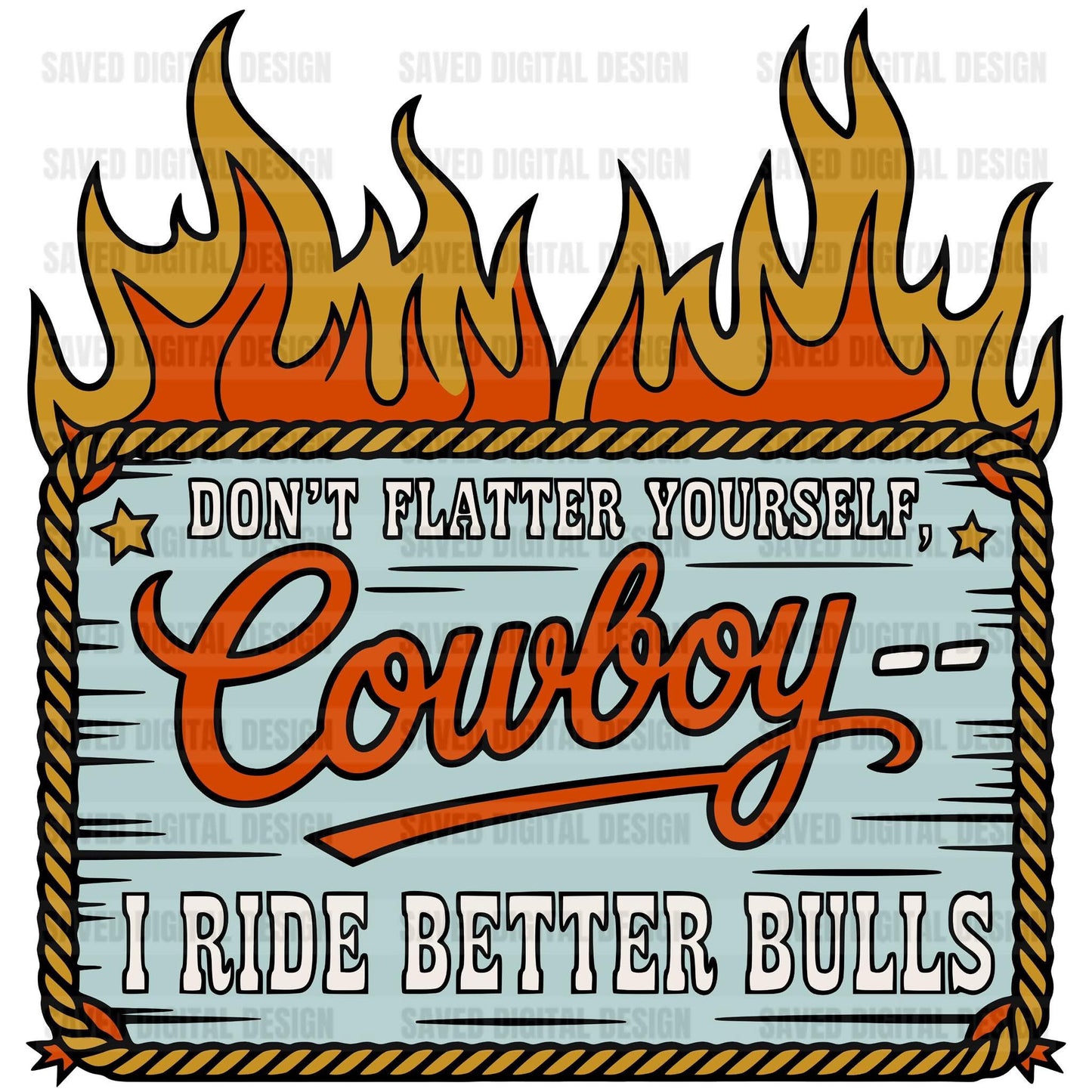 DON’T FLATTER YOURSELF COWBOY I RIDE BETTER BULLS
